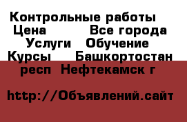 Контрольные работы. › Цена ­ 900 - Все города Услуги » Обучение. Курсы   . Башкортостан респ.,Нефтекамск г.